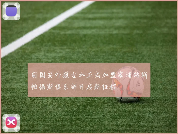 前国安外援古加正式加盟塞浦路斯帕福斯俱乐部开启新征程