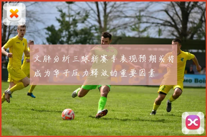 文胖分析三球新赛季表现预期或将成为华子压力释放的重要因素
