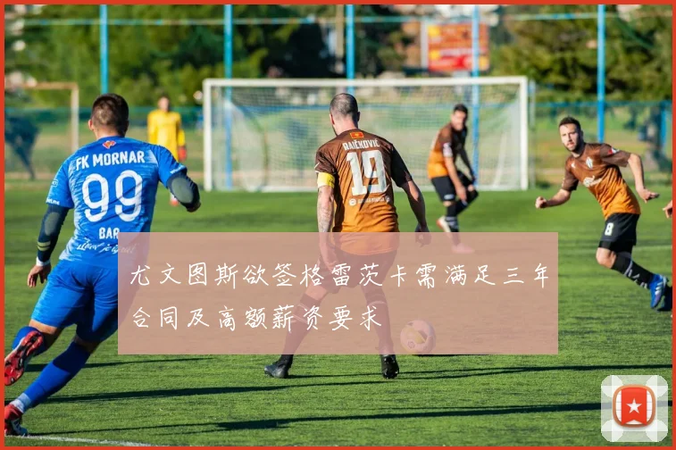 尤文图斯欲签格雷茨卡需满足三年合同及高额薪资要求