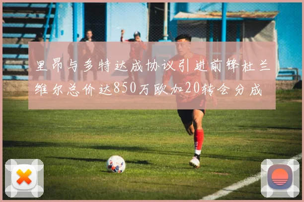 里昂与多特达成协议引进前锋杜兰维尔总价达850万欧加20转会分成