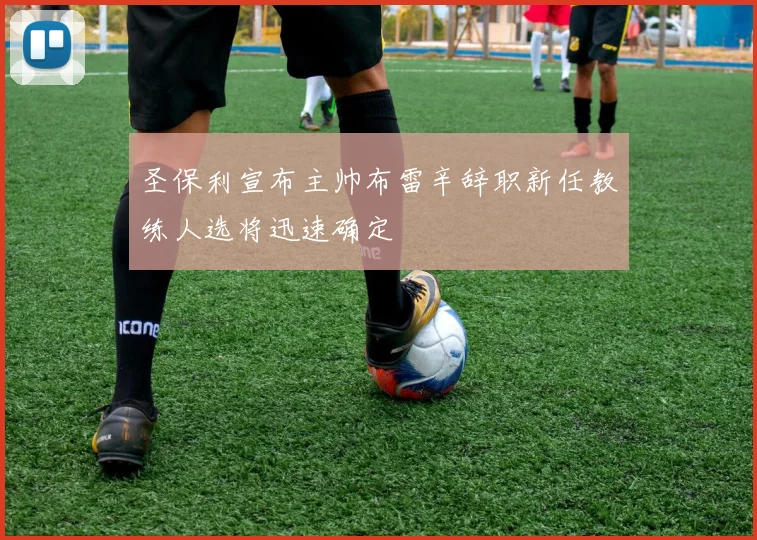 圣保利宣布主帅布雷辛辞职新任教练人选将迅速确定