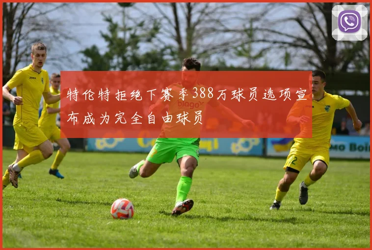 特伦特拒绝下赛季388万球员选项宣布成为完全自由球员